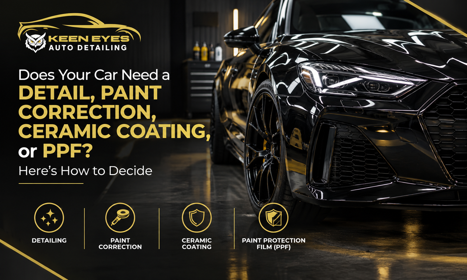 Does Your Car Need a Detail, Paint Correction, Ceramic Coating, or PPF? Here’s How to Decide